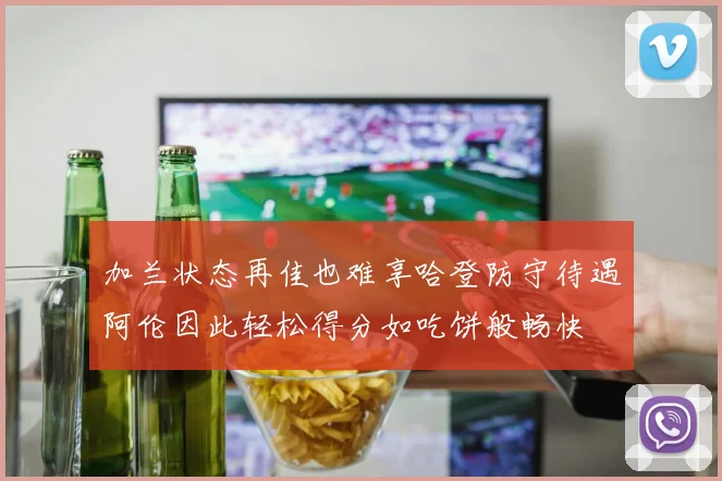 加兰状态再佳也难享哈登防守待遇阿伦因此轻松得分如吃饼般畅快