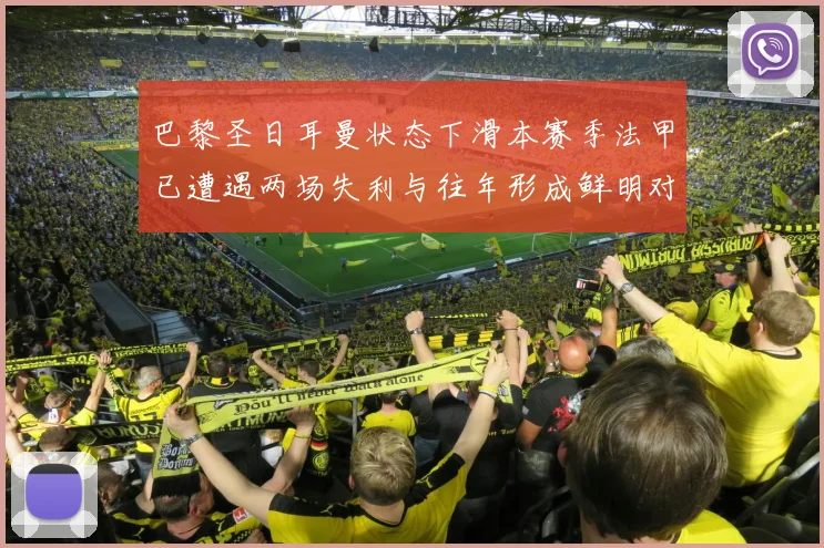 巴黎圣日耳曼状态下滑本赛季法甲已遭遇两场失利与往年形成鲜明对比