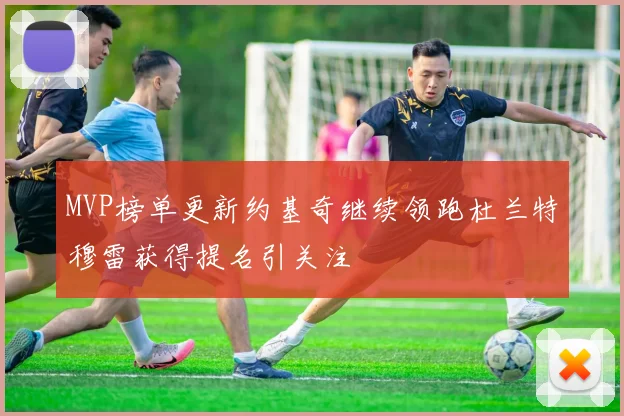 MVP榜单更新约基奇继续领跑杜兰特穆雷获得提名引关注