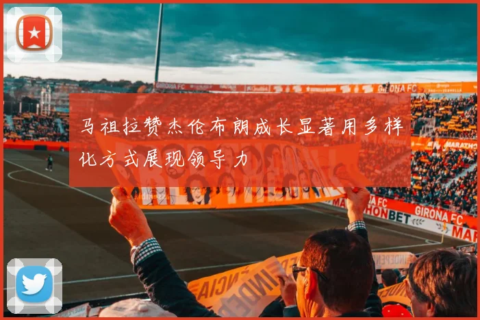 马祖拉赞杰伦布朗成长显著用多样化方式展现领导力