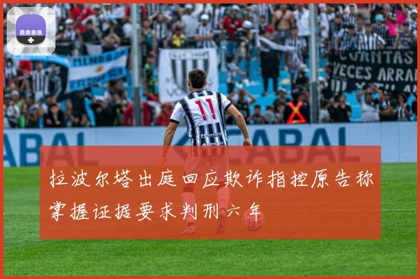 拉波尔塔出庭回应欺诈指控原告称掌握证据要求判刑六年