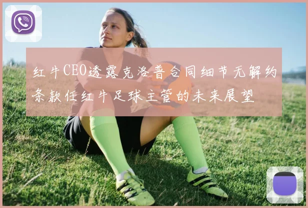 红牛CEO透露克洛普合同细节无解约条款任红牛足球主管的未来展望