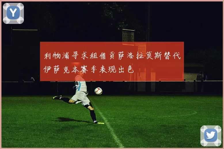 利物浦寻求租借贡萨洛拉莫斯替代伊萨克本赛季表现出色