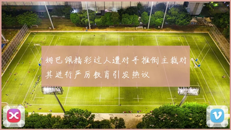 姆巴佩精彩过人遭对手推倒主裁对其进行严厉教育引发热议