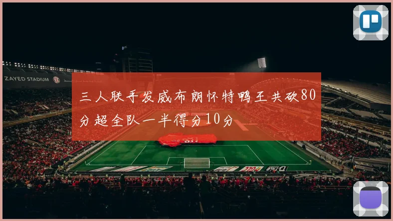 三人联手发威布朗怀特鸭王共砍80分超全队一半得分10分